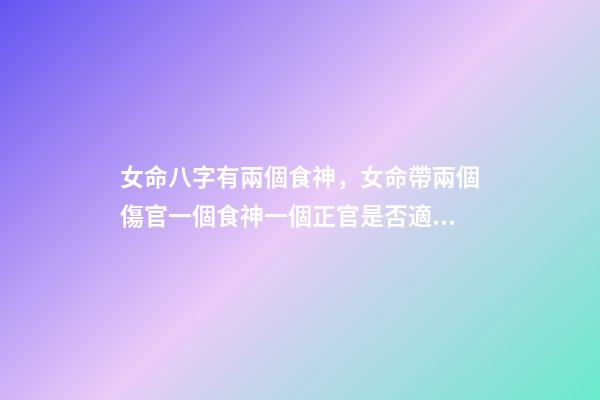 女命八字有兩個食神，女命帶兩個傷官一個食神一個正官是否適合結婚 女命。食神傷官是什么意思。是否能破？？？-第1張-觀點-玄機派